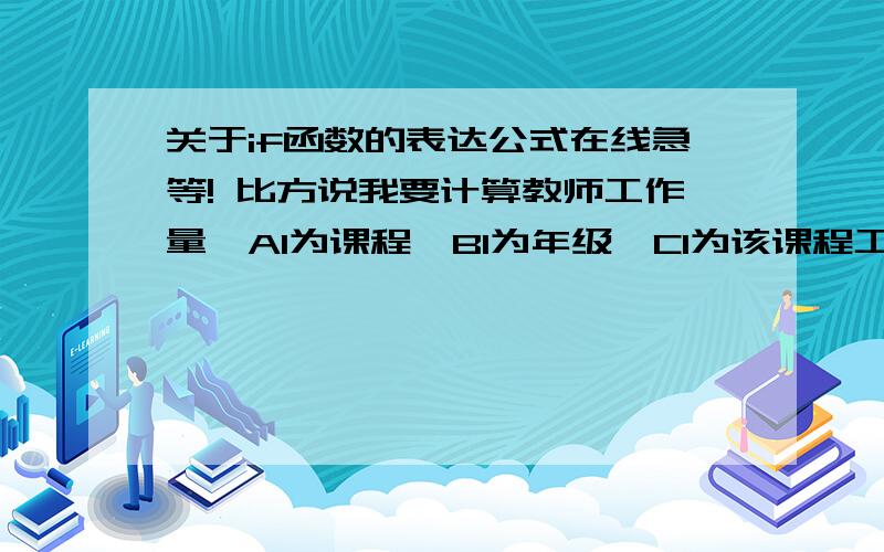 关于if函数的表达公式在线急等! 比方说我要计算教师工作量,A1为课程,B1为年级,C1为该课程工作量系数,C1要求为：如果A1为语文,当B1为“一”或“二”时,C1=a,B1为“三”、“四”、“五”或“