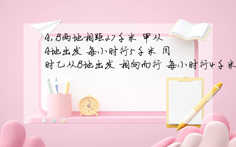 A,B两地相距27千米 甲从A地出发 每小时行5千米 同时乙从B地出发 相向而行 每小时行4千米.在途中相遇后两人又背向而行 各自到达目的地后立即返回 在途中第二次相遇.两次相遇点之间相距多