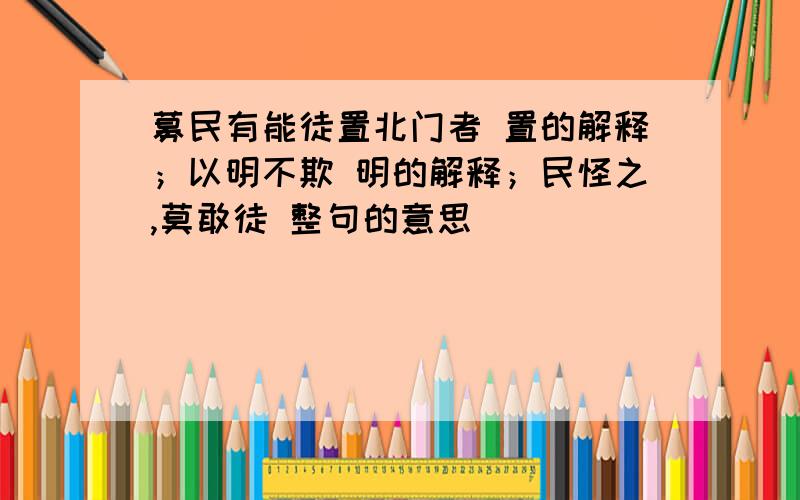 募民有能徒置北门者 置的解释；以明不欺 明的解释；民怪之,莫敢徒 整句的意思