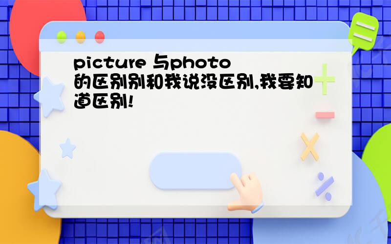 picture 与photo的区别别和我说没区别,我要知道区别!