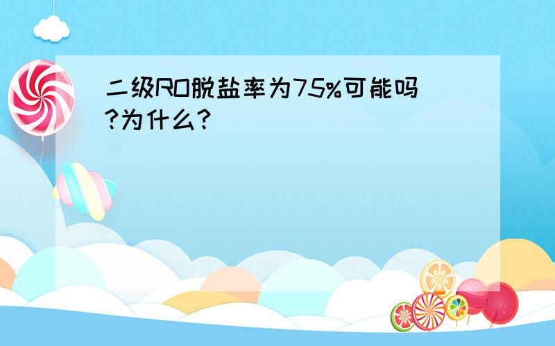 二级RO脱盐率为75%可能吗?为什么?