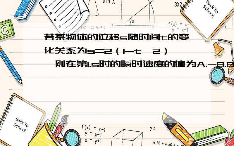 若某物体的位移s随时间t的变化关系为s=2（1-t^2）,则在第1.s时的瞬时速度的值为A.-8.8 B.8.8 C.-4.8 D.4.8