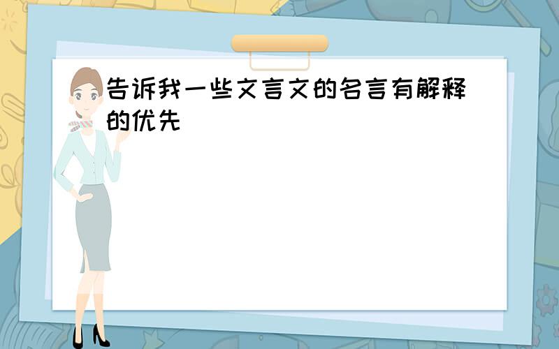 告诉我一些文言文的名言有解释的优先