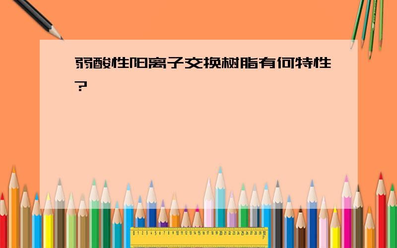 弱酸性阳离子交换树脂有何特性?