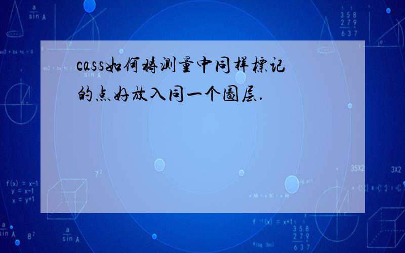 cass如何将测量中同样标记的点好放入同一个图层.