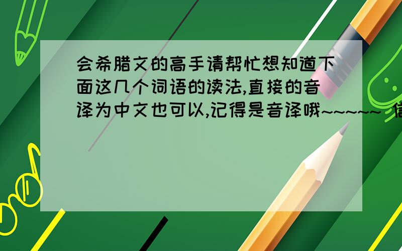 会希腊文的高手请帮忙想知道下面这几个词语的读法,直接的音译为中文也可以,记得是音译哦~~~~~ 信仰（∏εποίθηση） 光明（Φωτεινός） 黑暗（∑κοτεινός）