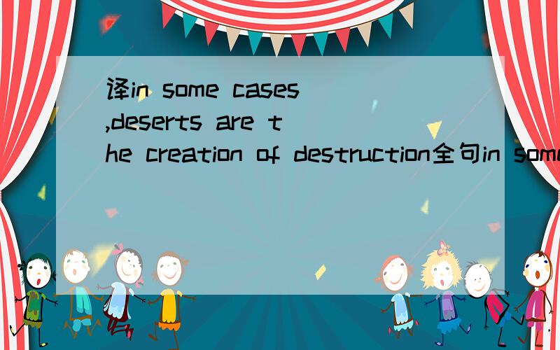 译in some cases,deserts are the creation of destruction全句in some cases,deserts are the creation of destruction of virgin forest