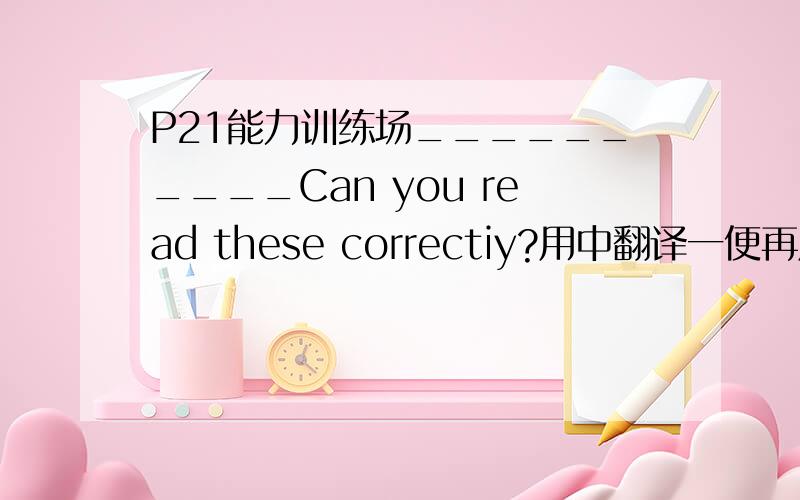 P21能力训练场__________Can you read these correctiy?用中翻译一便再用英文回答再翻译答案谢谢!P21能力训练场__________Can you read these correctiy?1.Iwish to wish the wish you wish to wish,but if you wish the wish the wish wi