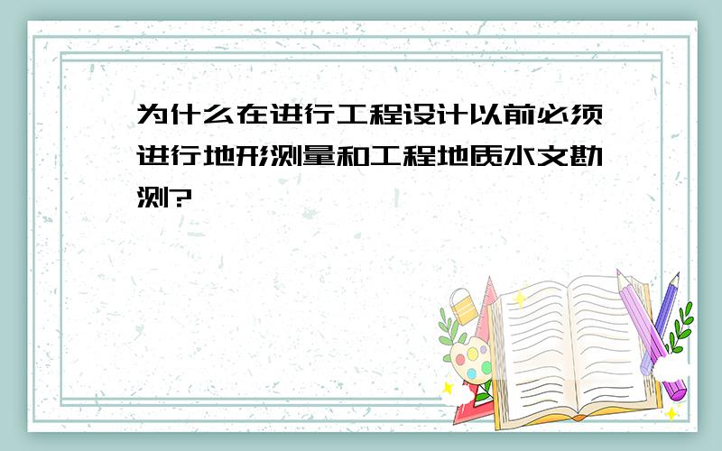 为什么在进行工程设计以前必须进行地形测量和工程地质水文勘测?