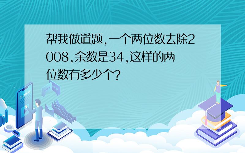 帮我做道题,一个两位数去除2008,余数是34,这样的两位数有多少个?