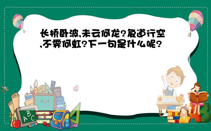 长桥卧波,未云何龙?复道行空,不霁何虹?下一句是什么呢?