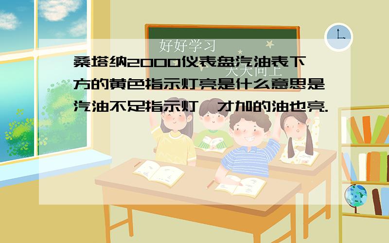 桑塔纳2000仪表盘汽油表下方的黄色指示灯亮是什么意思是汽油不足指示灯,才加的油也亮.