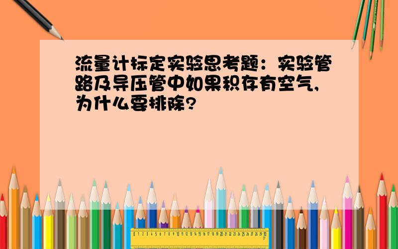 流量计标定实验思考题：实验管路及导压管中如果积存有空气,为什么要排除?