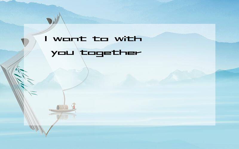 I want to with you together