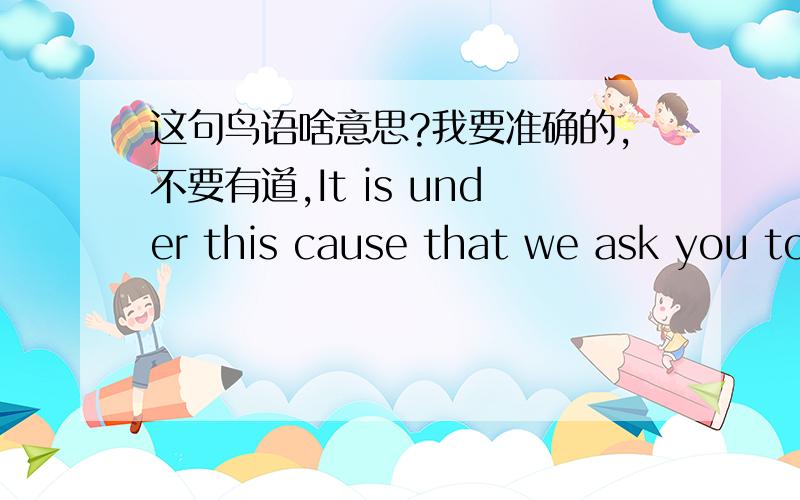 这句鸟语啥意思?我要准确的,不要有道,It is under this cause that we ask you to support us in paying us a marketing allowance of 8% of sales to be paid monthly which will allow us to cover the cost of sampling your products to our custom