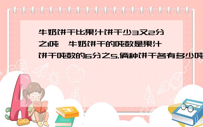 牛奶饼干比果汁饼干少3又2分之1吨,牛奶饼干的吨数是果汁饼干吨数的6分之5.俩种饼干各有多少吨?