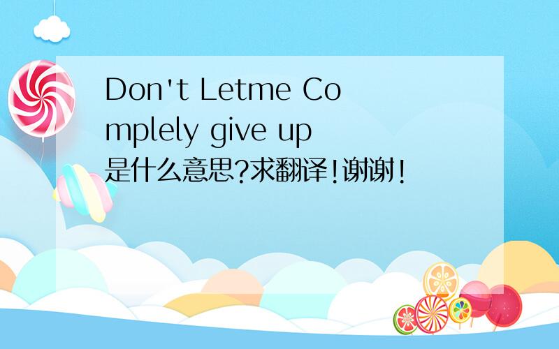 Don't Letme Complely give up是什么意思?求翻译!谢谢!