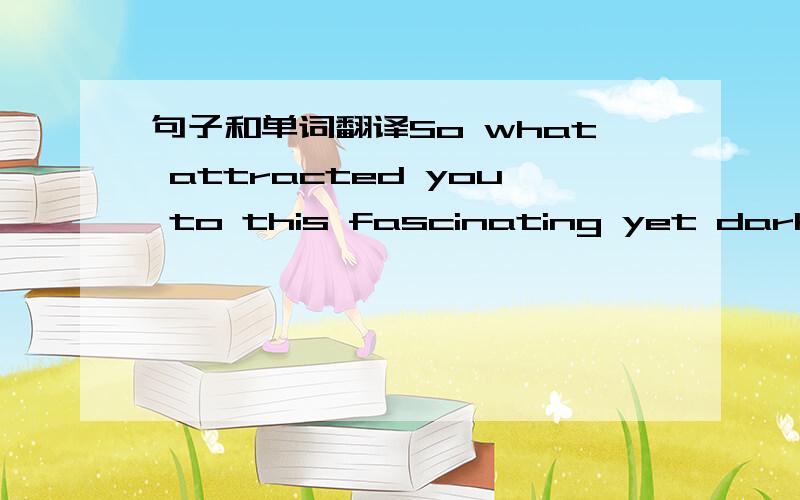 句子和单词翻译So what attracted you to this fascinating yet dark topicSo what attracted you to this fascinating yet dark topic 这个句子里面的yet是什么意思呢