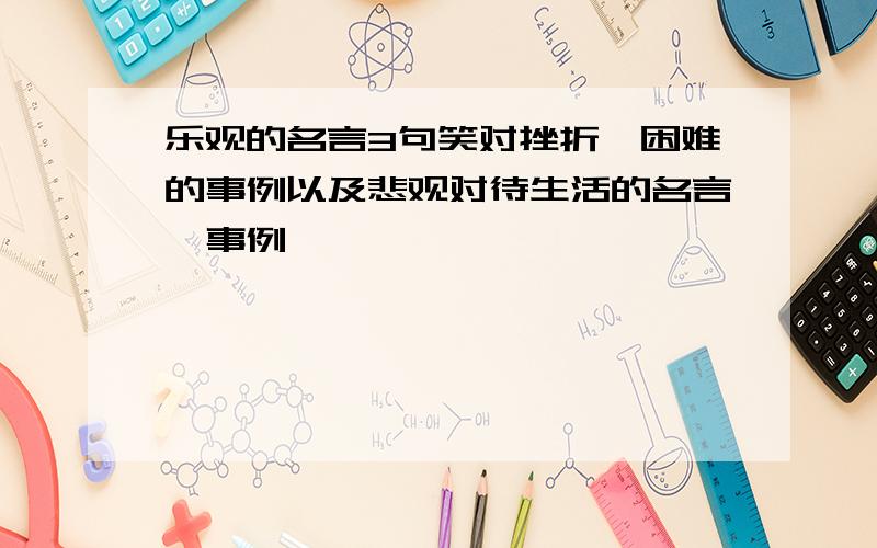 乐观的名言3句笑对挫折,困难的事例以及悲观对待生活的名言,事例