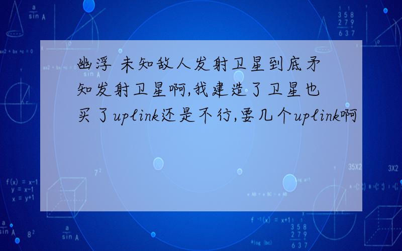 幽浮 未知敌人发射卫星到底矛知发射卫星啊,我建造了卫星也买了uplink还是不行,要几个uplink啊