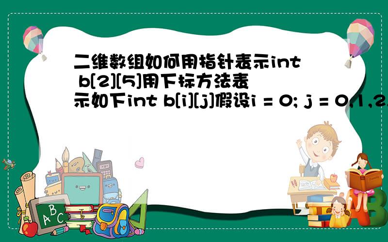 二维数组如何用指针表示int b[2][5]用下标方法表示如下int b[i][j]假设i = 0; j = 0,1,2,3,4;用指针方法表示* (* (b+i)+j) 演变 * (b[i]+j) 演变 (* (b+i) ) [j]//为什么要加2个*号,请懂的朋友解释下