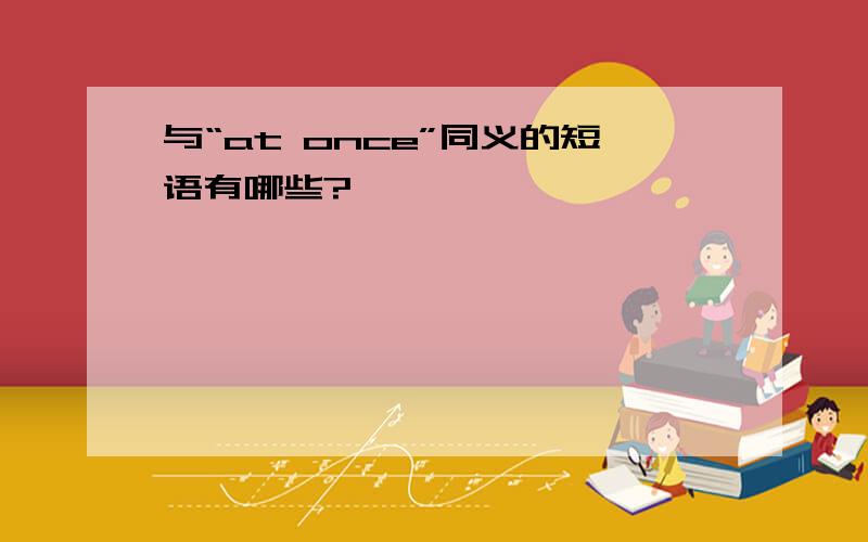 与“at once”同义的短语有哪些?