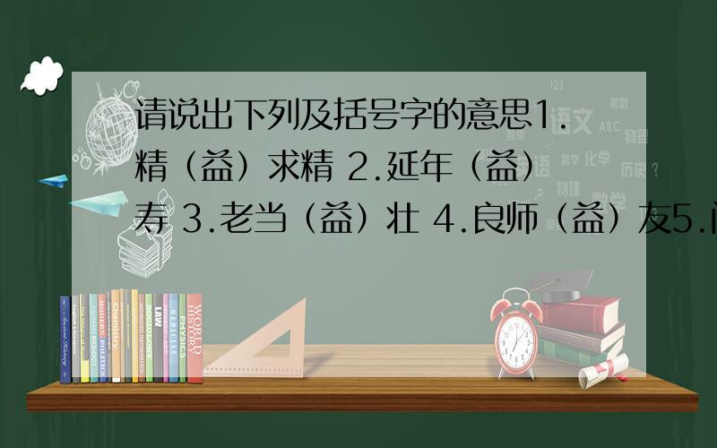 请说出下列及括号字的意思1.精（益）求精 2.延年（益）寿 3.老当（益）壮 4.良师（益）友5.闻（过）则喜 6.（过）犹不及 7.（过）故人庄 4.文（过）饰非急…………快