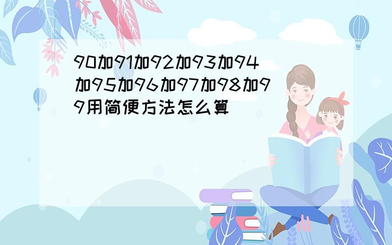 90加91加92加93加94加95加96加97加98加99用简便方法怎么算