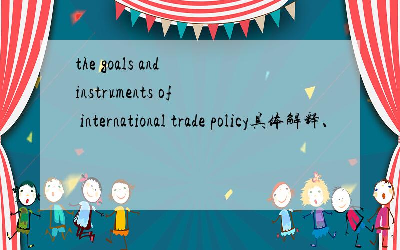 the goals and instruments of international trade policy具体解释、