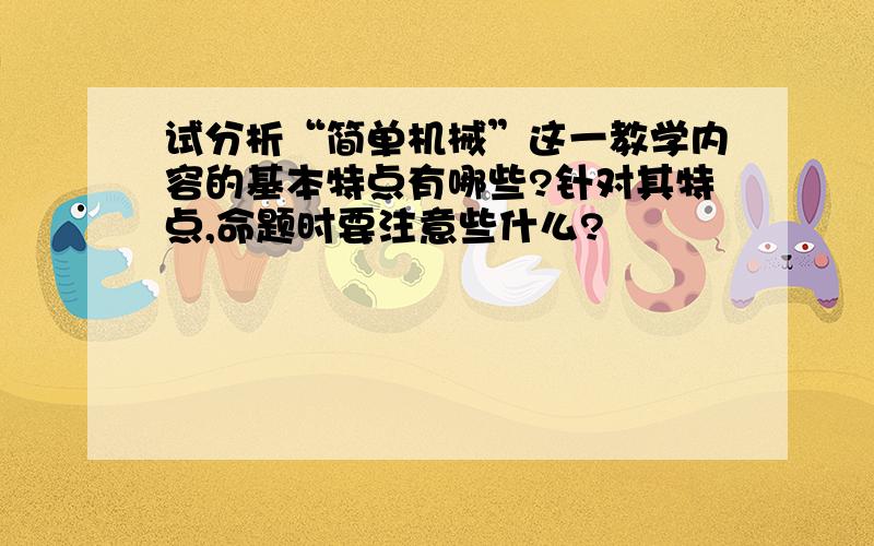 试分析“简单机械”这一教学内容的基本特点有哪些?针对其特点,命题时要注意些什么?