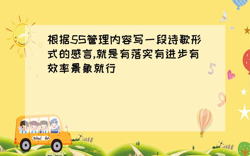 根据5S管理内容写一段诗歌形式的感言,就是有落实有进步有效率景象就行