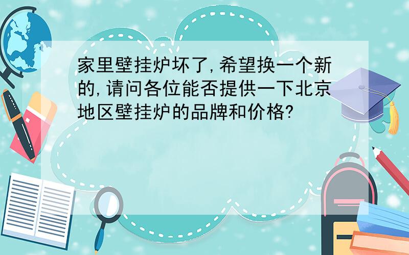 家里壁挂炉坏了,希望换一个新的,请问各位能否提供一下北京地区壁挂炉的品牌和价格?