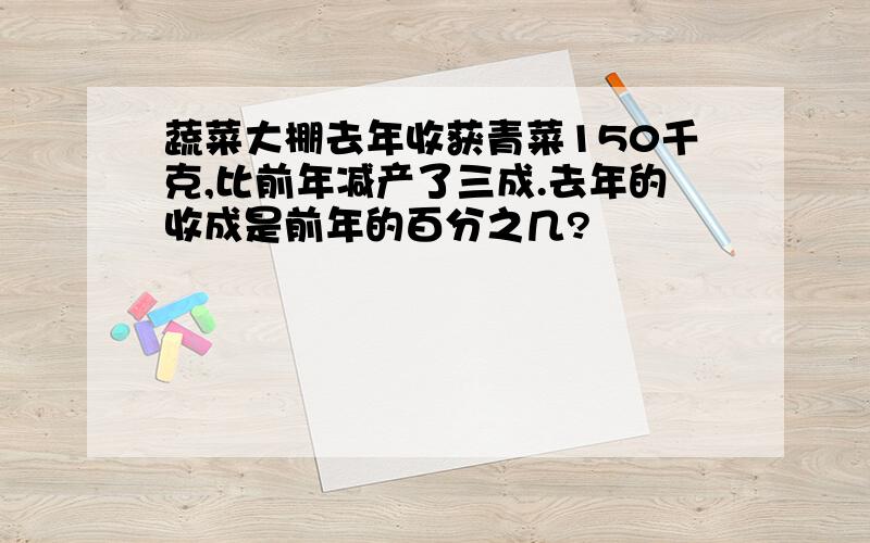 蔬菜大棚去年收获青菜150千克,比前年减产了三成.去年的收成是前年的百分之几?