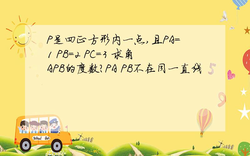 P是四正方形内一点,且PA=1 PB=2 PC=3 求角APB的度数?PA PB不在同一直线