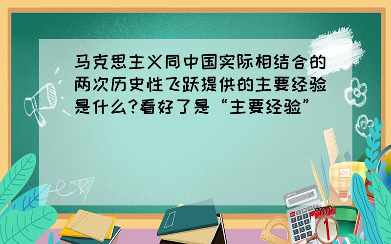 马克思主义同中国实际相结合的两次历史性飞跃提供的主要经验是什么?看好了是“主要经验”