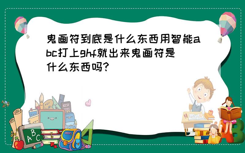 鬼画符到底是什么东西用智能abc打上ghf就出来鬼画符是什么东西吗?