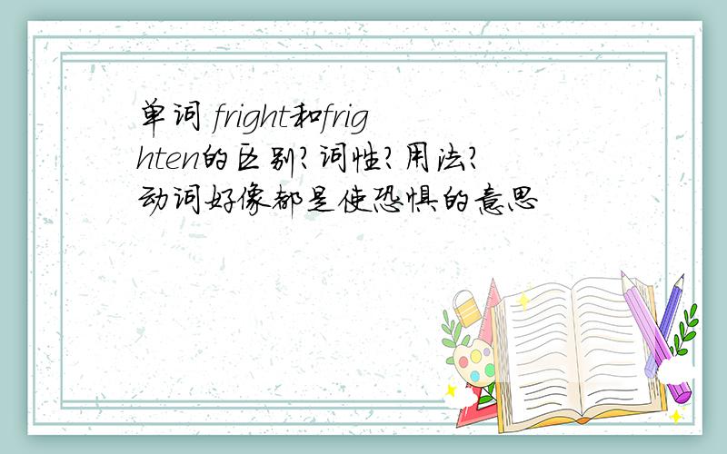 单词 fright和frighten的区别?词性?用法?动词好像都是使恐惧的意思