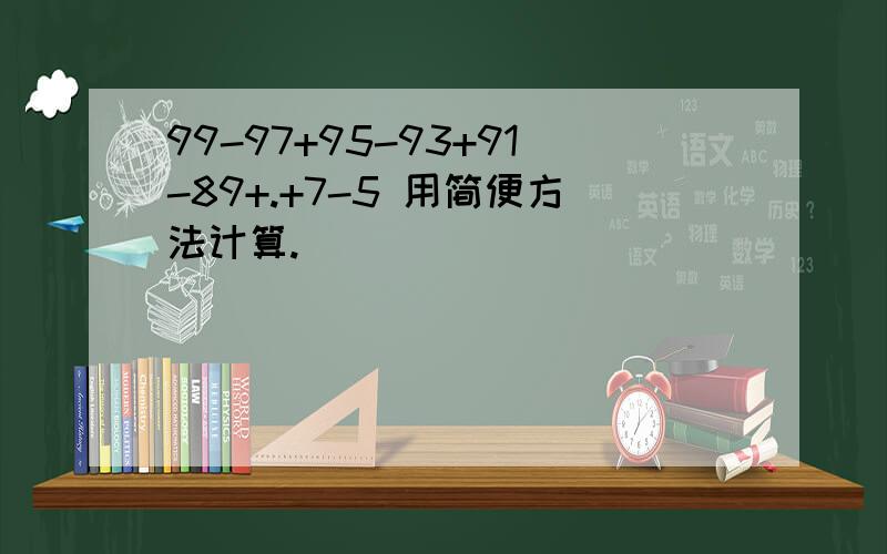 99-97+95-93+91-89+.+7-5 用简便方法计算.