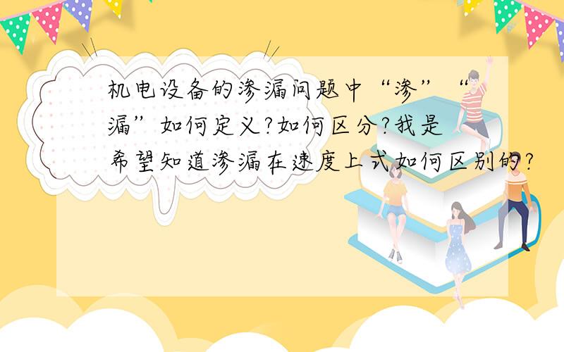 机电设备的渗漏问题中“渗”“漏”如何定义?如何区分?我是希望知道渗漏在速度上式如何区别的?