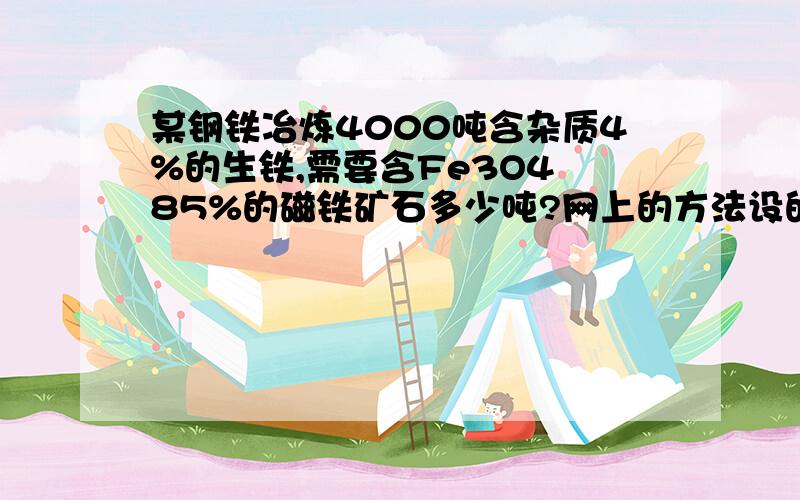 某钢铁冶炼4000吨含杂质4%的生铁,需要含Fe3O4 85%的磁铁矿石多少吨?网上的方法设的X我都不知道是什么,他们也没交代,