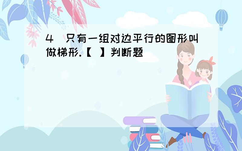 4．只有一组对边平行的图形叫做梯形.【 】判断题