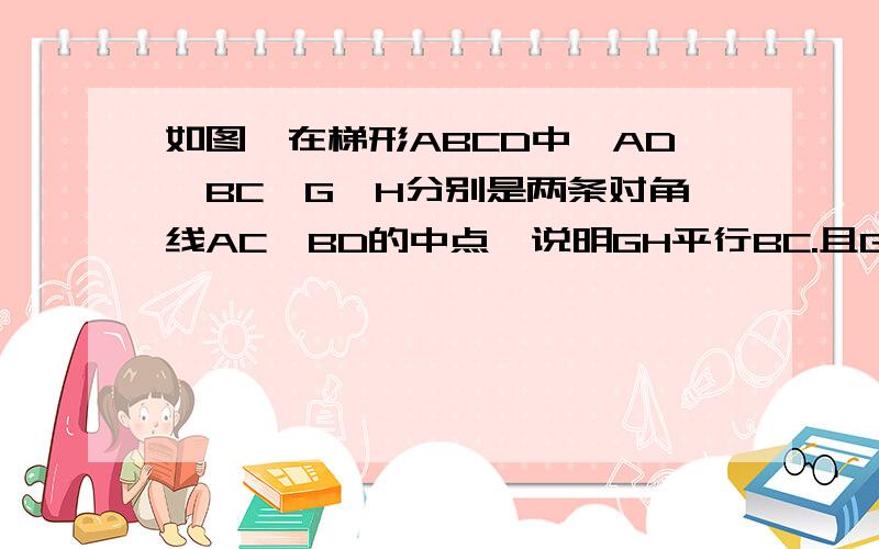 如图、在梯形ABCD中,AD‖BC,G、H分别是两条对角线AC、BD的中点,说明GH平行BC.且GH＝1/2（BC-AD）