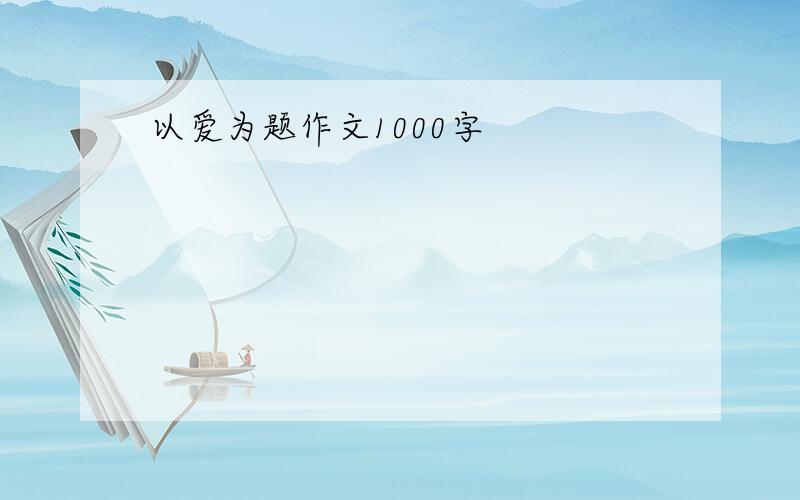 以爱为题作文1000字