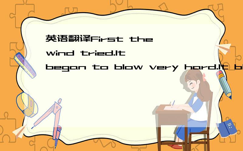 英语翻译First the wind tried.It began to blow very hard.It blew so hard that the man pulled （拉）his coat around him.The wind was angry with the man.Then it said to the sun,