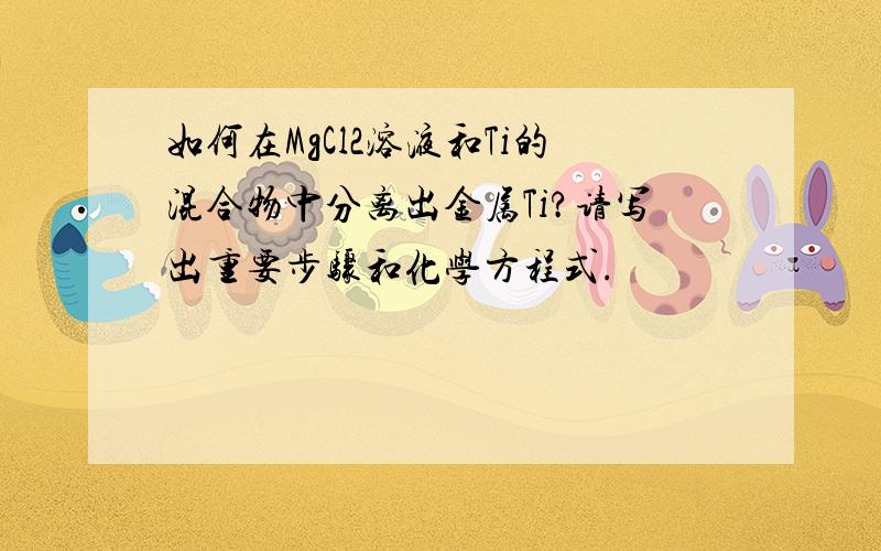 如何在MgCl2溶液和Ti的混合物中分离出金属Ti?请写出重要步骤和化学方程式.