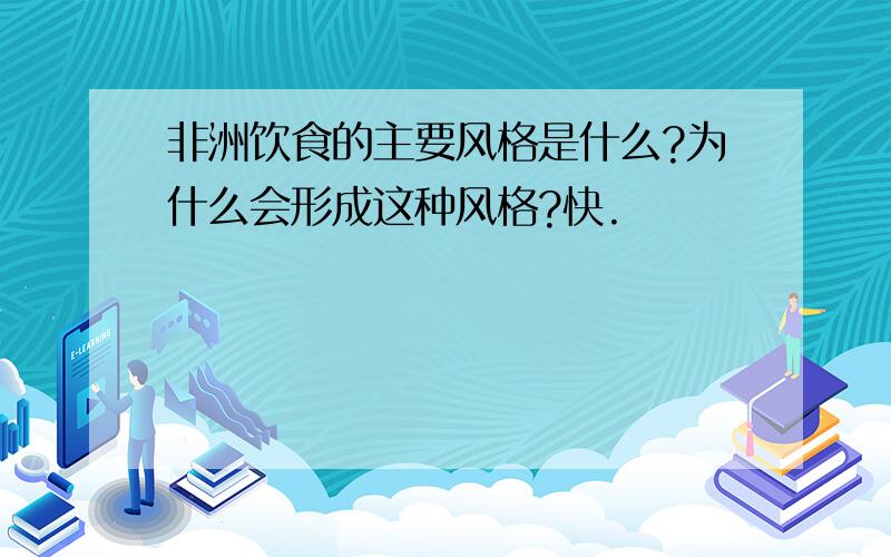 非洲饮食的主要风格是什么?为什么会形成这种风格?快.