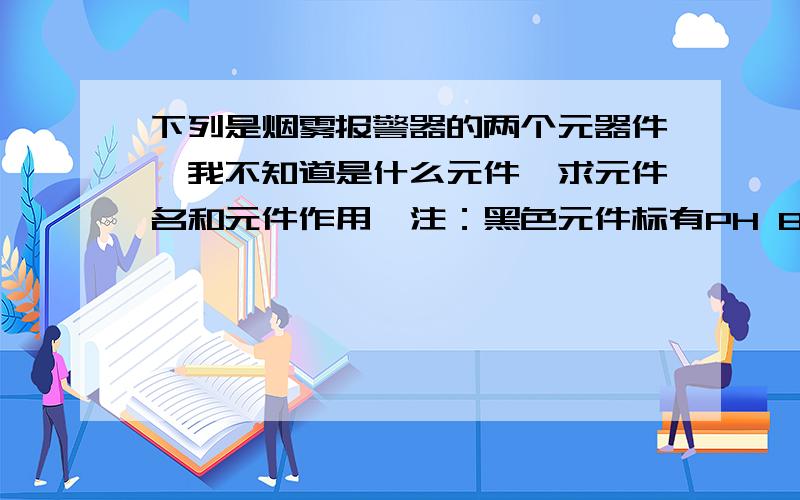 下列是烟雾报警器的两个元器件,我不知道是什么元件,求元件名和元件作用,注：黑色元件标有PH BD242C m913 红色元件标有104