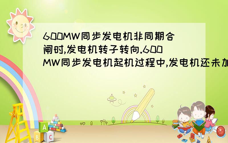 600MW同步发电机非同期合闸时,发电机转子转向.600MW同步发电机起机过程中,发电机还未加励磁,这时发生非同期合闸了,发电机转子的转向是逆时针还是顺时呢?