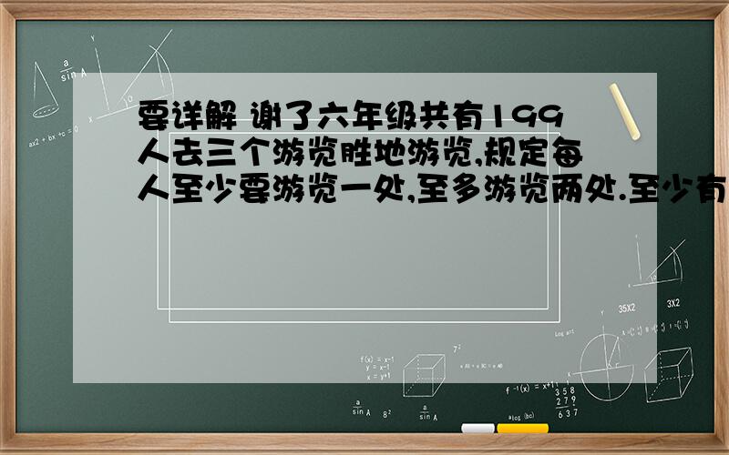 要详解 谢了六年级共有199人去三个游览胜地游览,规定每人至少要游览一处,至多游览两处.至少有多少人游览的地方是相同的?