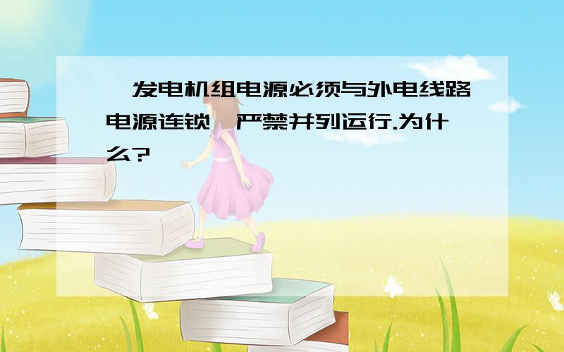 【发电机组电源必须与外电线路电源连锁,严禁并列运行.为什么?